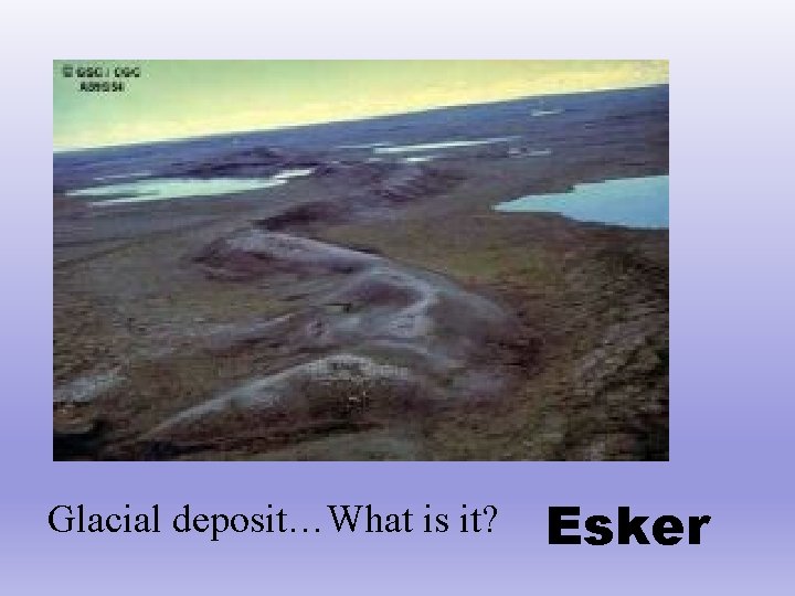 Glacial deposit…What is it? Esker 