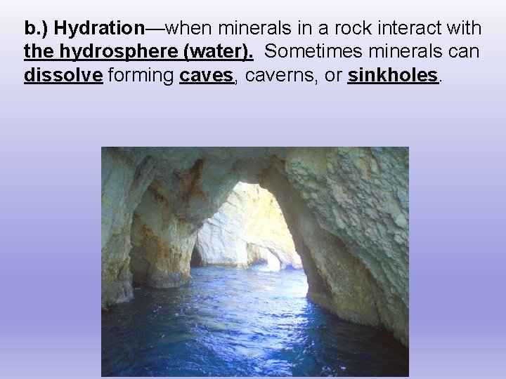 b. ) Hydration—when minerals in a rock interact with the hydrosphere (water). Sometimes minerals