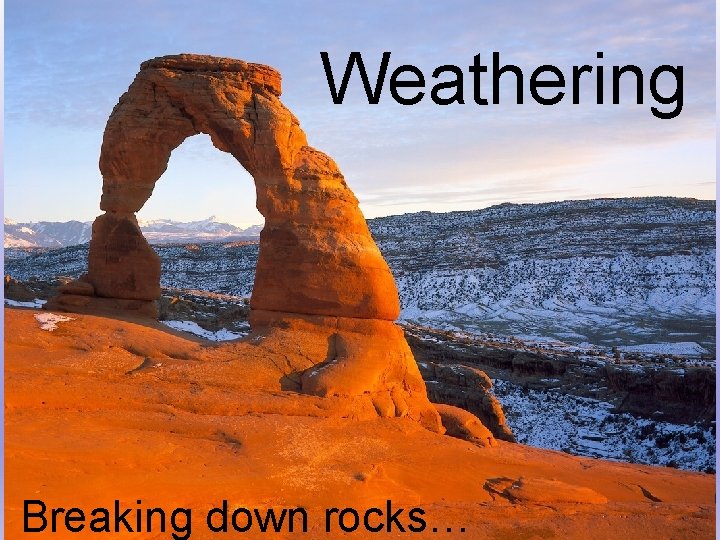 Weathering Breaking down rocks… 