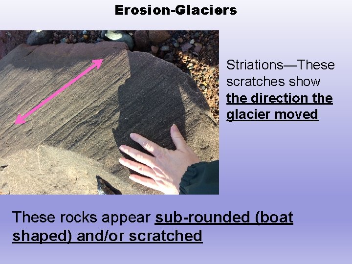 Erosion-Glaciers Striations—These scratches show the direction the glacier moved These rocks appear sub-rounded (boat
