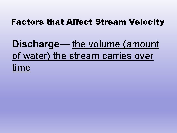 Factors that Affect Stream Velocity Discharge— the volume (amount of water) the stream carries