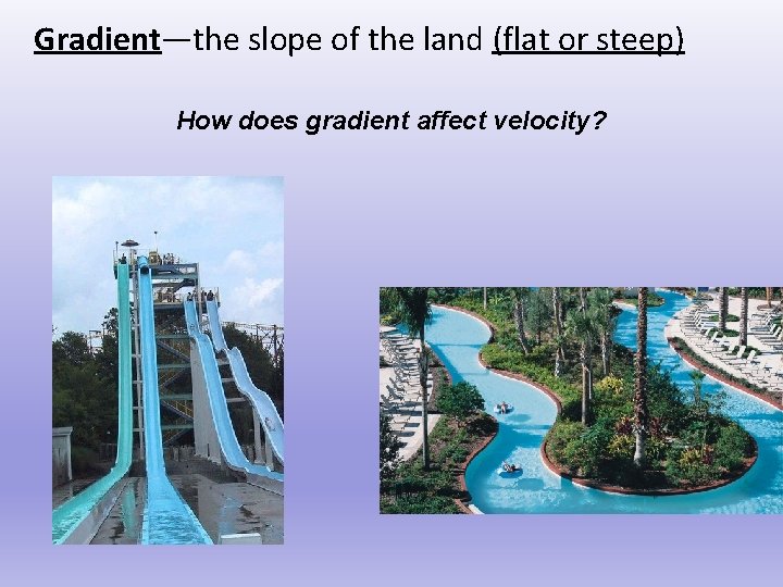 Gradient—the slope of the land (flat or steep) How does gradient affect velocity? 