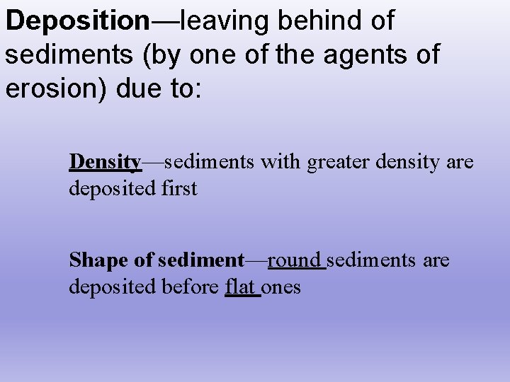 Deposition—leaving behind of sediments (by one of the agents of erosion) due to: Density—sediments