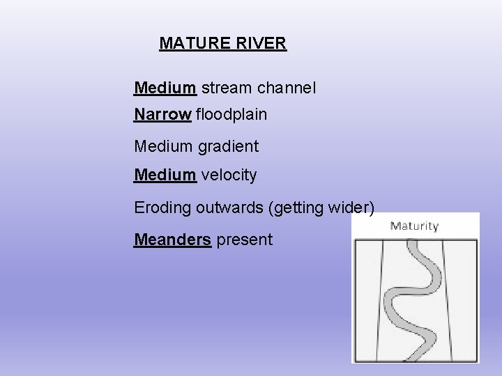 MATURE RIVER Medium stream channel Narrow floodplain Medium gradient Medium velocity Eroding outwards (getting