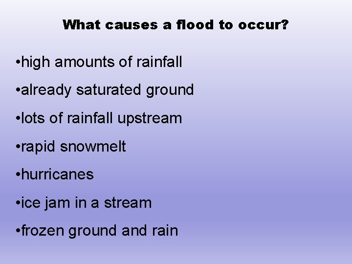 What causes a flood to occur? • high amounts of rainfall • already saturated