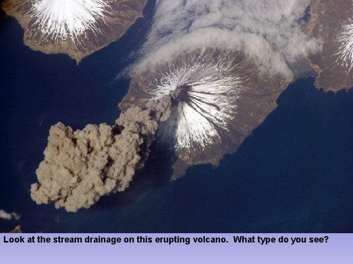 Look at the stream drainage on this erupting volcano. What type do you see?