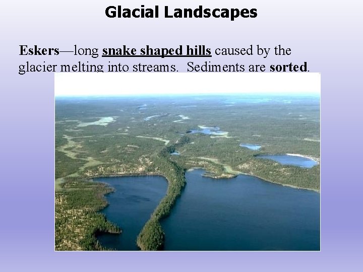 Glacial Landscapes Eskers—long snake shaped hills caused by the glacier melting into streams. Sediments