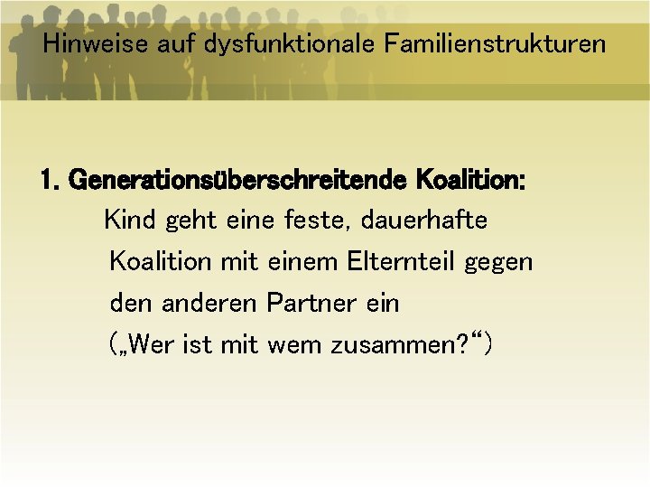 Hinweise auf dysfunktionale Familienstrukturen 1. Generationsüberschreitende Koalition: Kind geht eine feste, dauerhafte Koalition mit