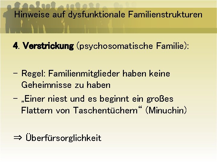 Hinweise auf dysfunktionale Familienstrukturen 4. Verstrickung (psychosomatische Familie): - Regel: Familienmitglieder haben keine Geheimnisse