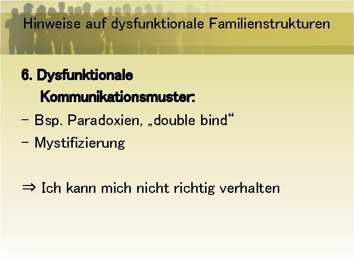 Hinweise auf dysfunktionale Familienstrukturen 6. Dysfunktionale Kommunikationsmuster: - Bsp. Paradoxien, „double bind“ - Mystifizierung