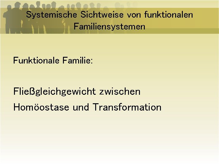 Systemische Sichtweise von funktionalen Familiensystemen Funktionale Familie: Fließgleichgewicht zwischen Homöostase und Transformation 