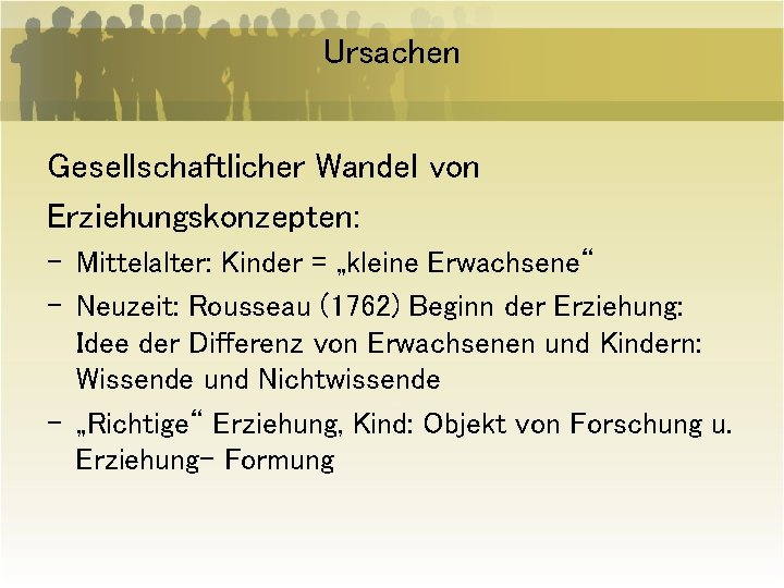 Ursachen Gesellschaftlicher Wandel von Erziehungskonzepten: - Mittelalter: Kinder = „kleine Erwachsene“ - Neuzeit: Rousseau