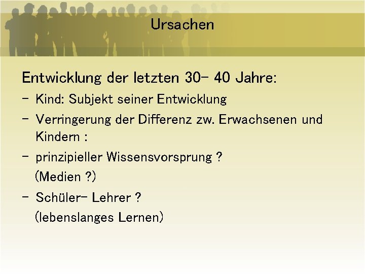 Ursachen Entwicklung der letzten 30 - 40 Jahre: - Kind: Subjekt seiner Entwicklung -