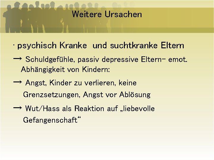 Weitere Ursachen ∙ psychisch Kranke und suchtkranke Eltern → Schuldgefühle, passiv depressive Eltern- emot.