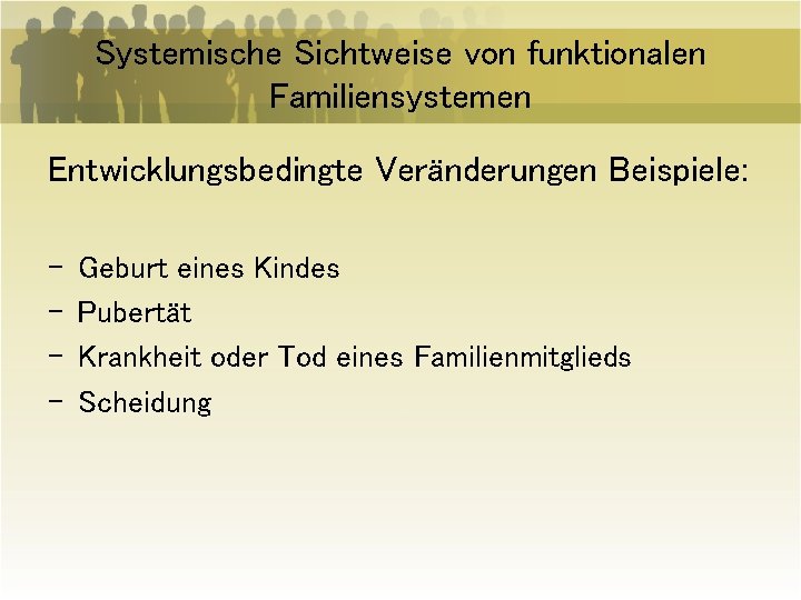 Systemische Sichtweise von funktionalen Familiensystemen Entwicklungsbedingte Veränderungen Beispiele: - Geburt eines Kindes Pubertät Krankheit