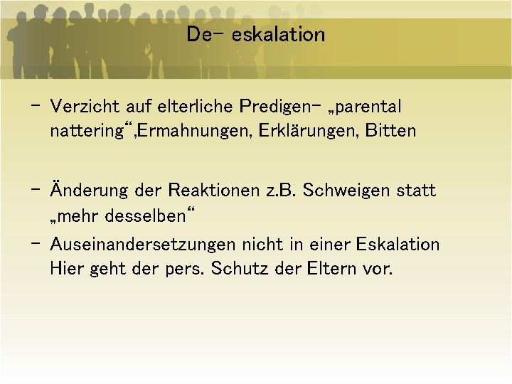 De- eskalation - Verzicht auf elterliche Predigen- „parental nattering“, Ermahnungen, Erklärungen, Bitten - Änderung