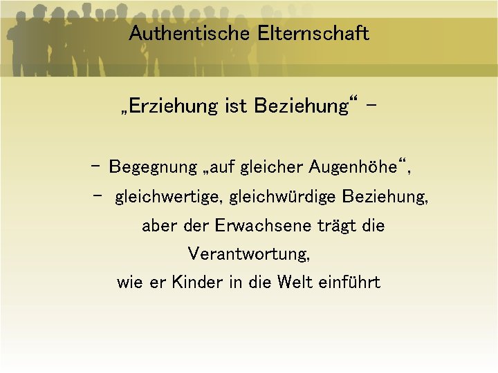 Authentische Elternschaft „Erziehung ist Beziehung“ – - Begegnung „auf gleicher Augenhöhe“, - gleichwertige, gleichwürdige