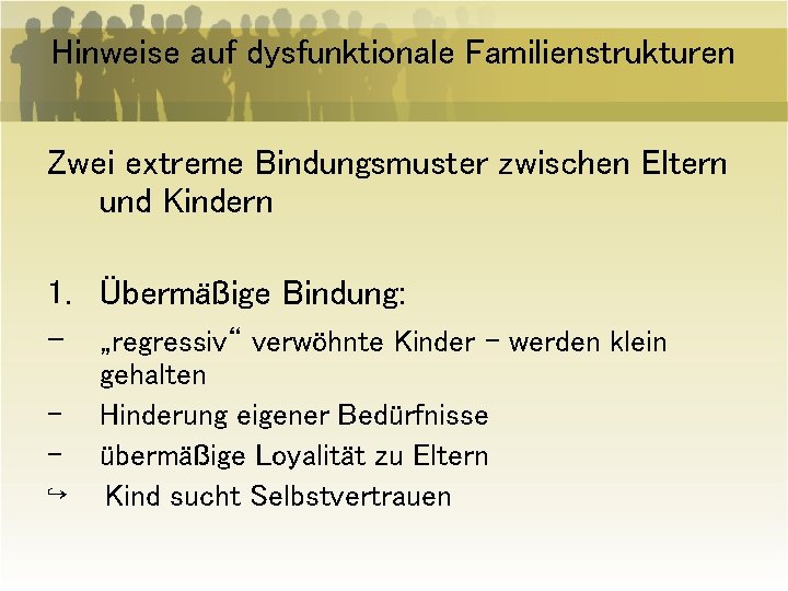 Hinweise auf dysfunktionale Familienstrukturen Zwei extreme Bindungsmuster zwischen Eltern und Kindern 1. Übermäßige Bindung: