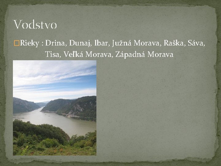 Vodstvo �Rieky : Drina, Dunaj, Ibar, Južná Morava, Raška, Sáva, Tisa, Veľká Morava, Západná
