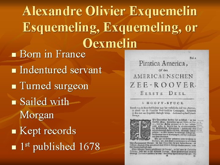 Alexandre Olivier Exquemelin Esquemeling, Exquemeling, or Oexmelin Born in France n Indentured servant n