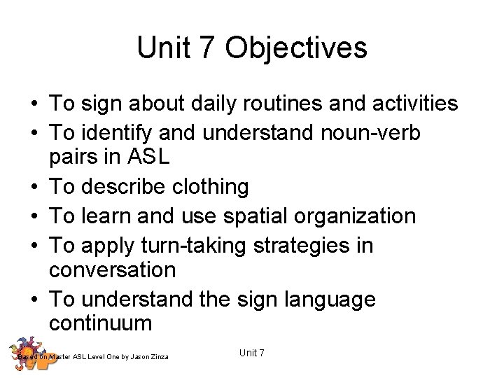 Unit 7 Objectives • To sign about daily routines and activities • To identify