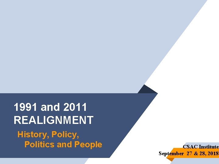 1991 and 2011 REALIGNMENT History, Policy, Politics and People CSAC Institute September 27 &