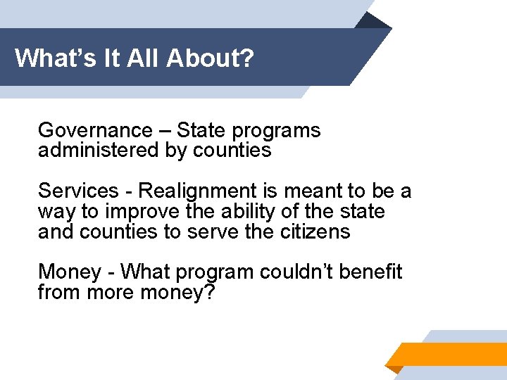 What’s It All About? Governance – State programs administered by counties Services - Realignment