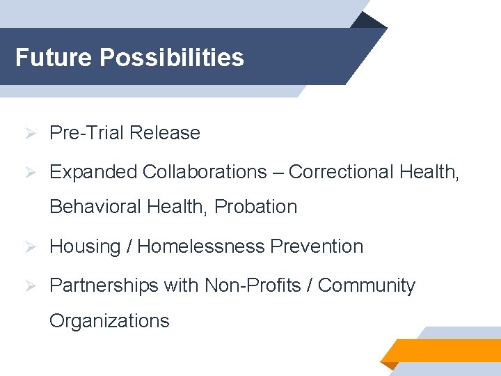 Future Possibilities Ø Pre-Trial Release Ø Expanded Collaborations – Correctional Health, Behavioral Health, Probation