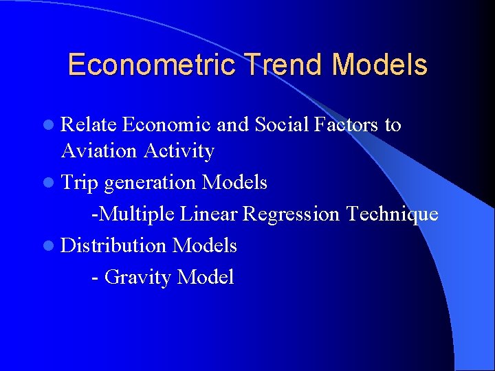 Econometric Trend Models l Relate Economic and Social Factors to Aviation Activity l Trip