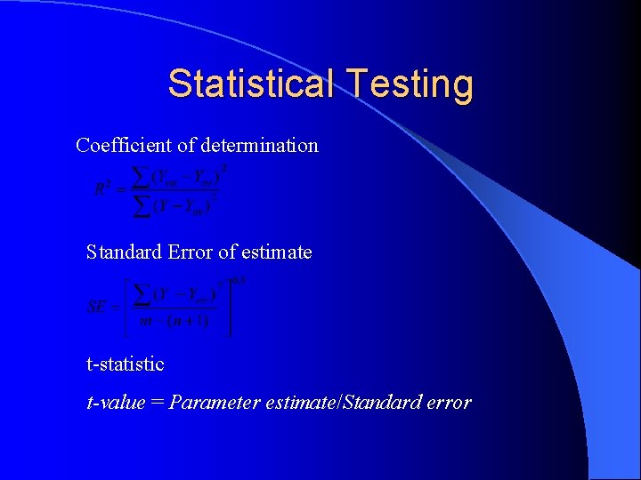 Statistical Testing Coefficient of determination Standard Error of estimate t-statistic t-value = Parameter estimate/Standard