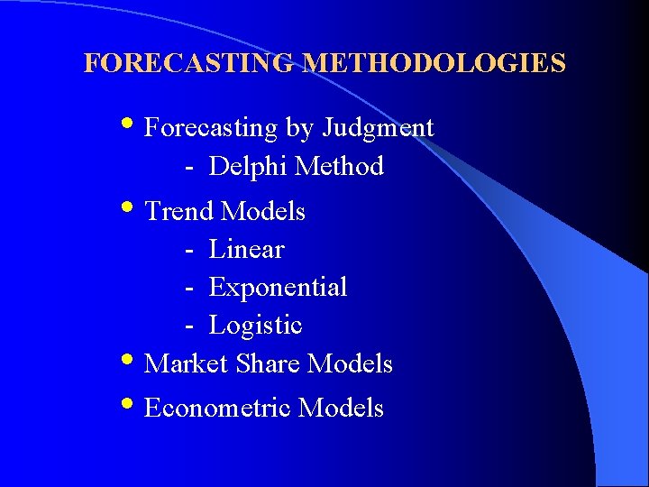 FORECASTING METHODOLOGIES • Forecasting by Judgment - Delphi Method • Trend Models - Linear