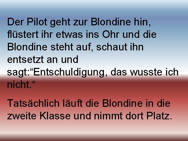 Der Pilot geht zur Blondine hin, flüstert ihr etwas ins Ohr und die Blondine