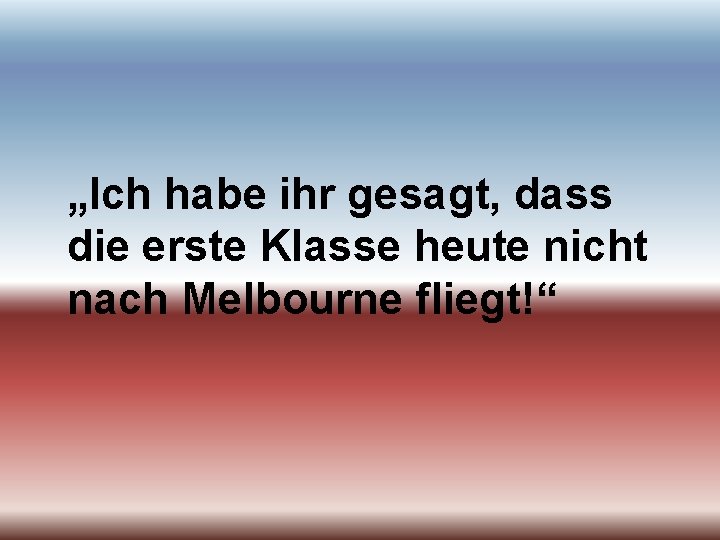 „Ich habe ihr gesagt, dass die erste Klasse heute nicht nach Melbourne fliegt!“ 