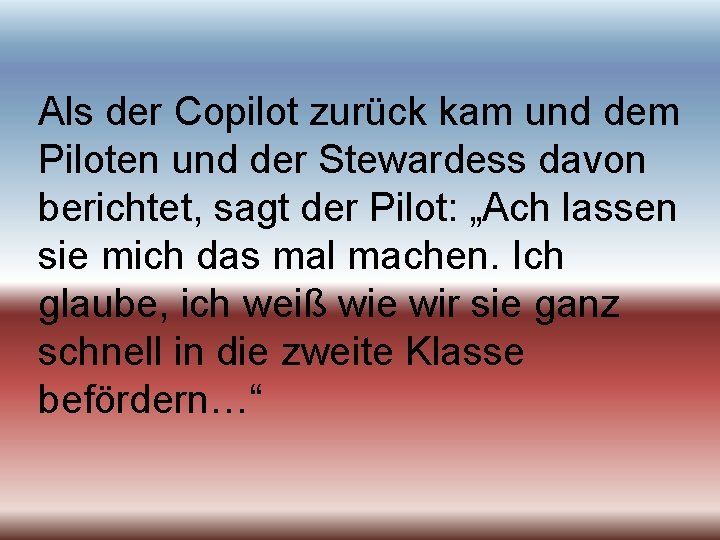 Als der Copilot zurück kam und dem Piloten und der Stewardess davon berichtet, sagt