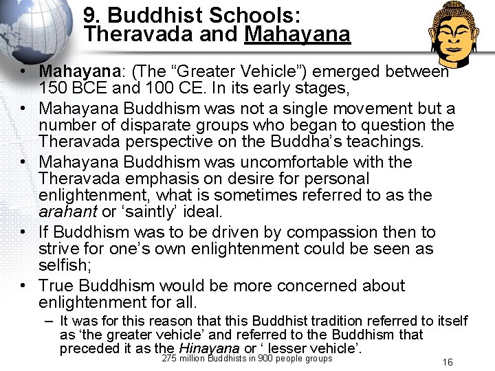 9. Buddhist Schools: Theravada and Mahayana • Mahayana: (The “Greater Vehicle”) emerged between 150