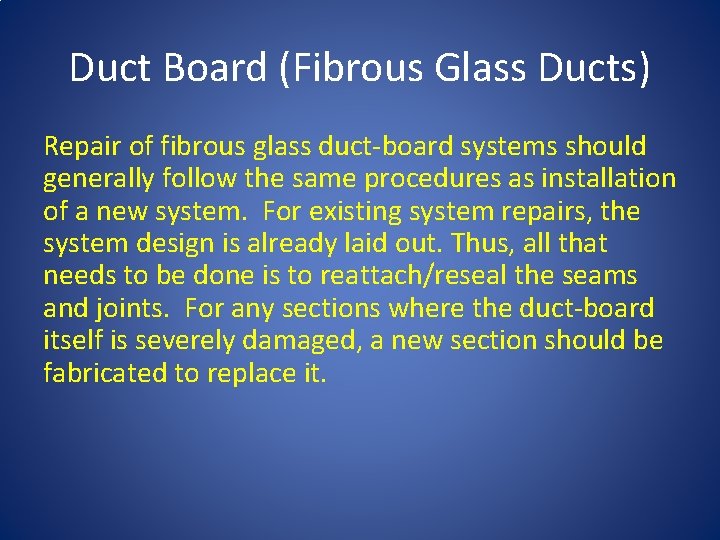 Duct Board (Fibrous Glass Ducts) Repair of fibrous glass duct-board systems should generally follow