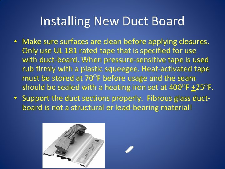Installing New Duct Board • Make surfaces are clean before applying closures. Only use