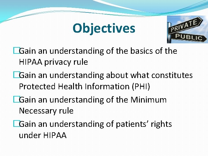 Objectives �Gain an understanding of the basics of the HIPAA privacy rule �Gain an