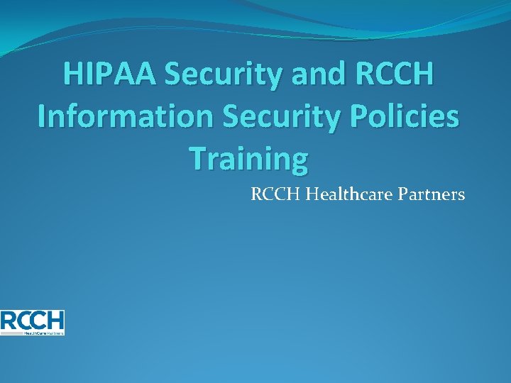 HIPAA Security and RCCH Information Security Policies Training RCCH Healthcare Partners 