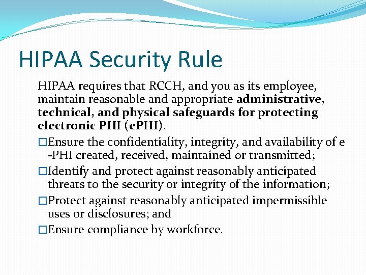 HIPAA Security Rule HIPAA requires that RCCH, and you as its employee, maintain reasonable