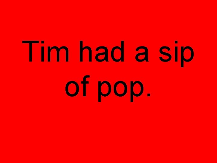 Tim had a sip of pop. 