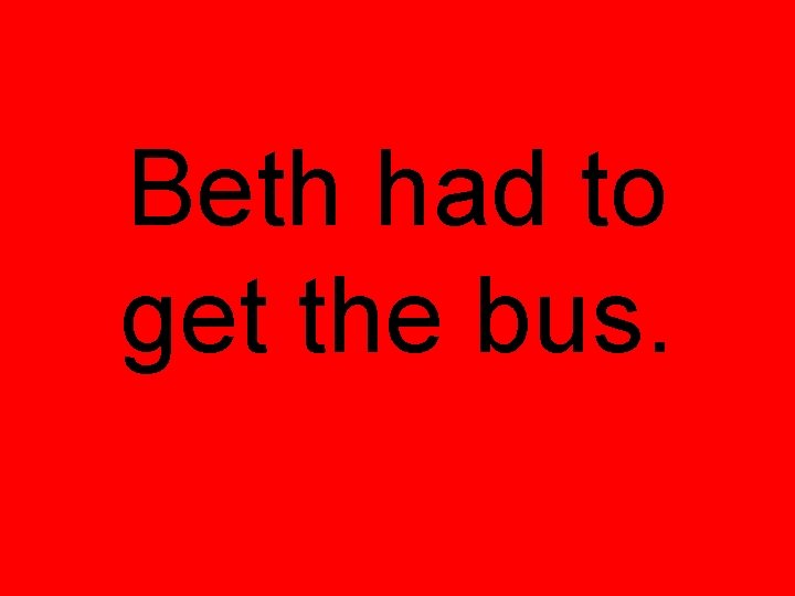 Beth had to get the bus. 