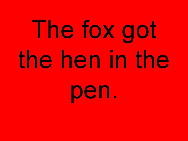 The fox got the hen in the pen. 