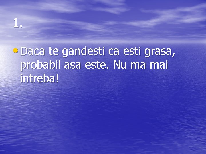 1. • Daca te gandesti ca esti grasa, probabil asa este. Nu ma mai