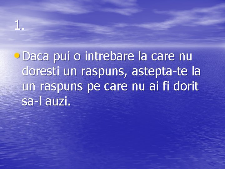 1. • Daca pui o intrebare la care nu doresti un raspuns, astepta-te la
