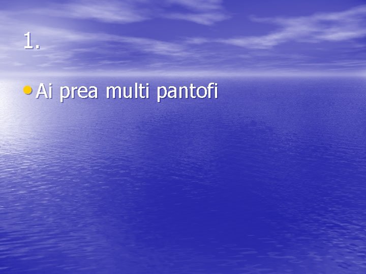 1. • Ai prea multi pantofi 