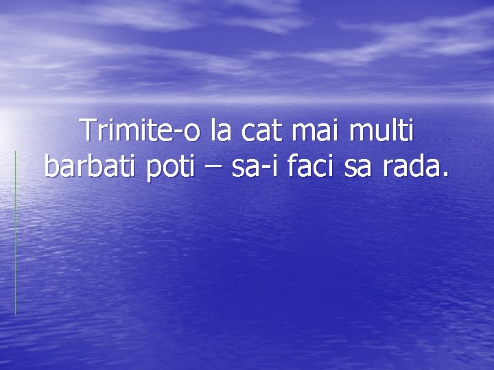 Trimite-o la cat mai multi barbati poti – sa-i faci sa rada. 