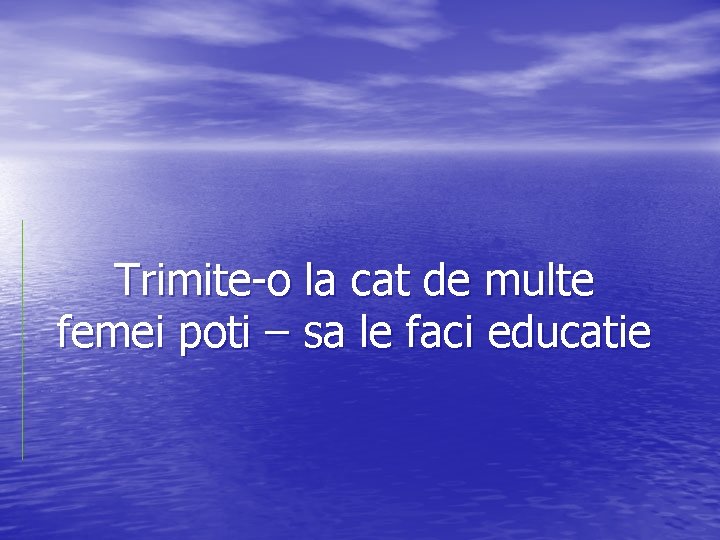 Trimite-o la cat de multe femei poti – sa le faci educatie 