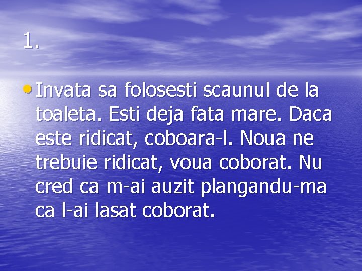 1. • Invata sa folosesti scaunul de la toaleta. Esti deja fata mare. Daca