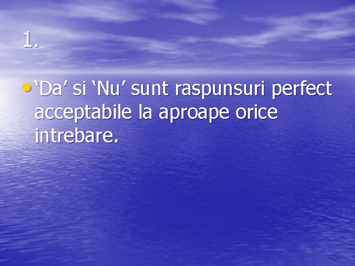 1. • ‘Da’ si ‘Nu’ sunt raspunsuri perfect acceptabile la aproape orice intrebare. 